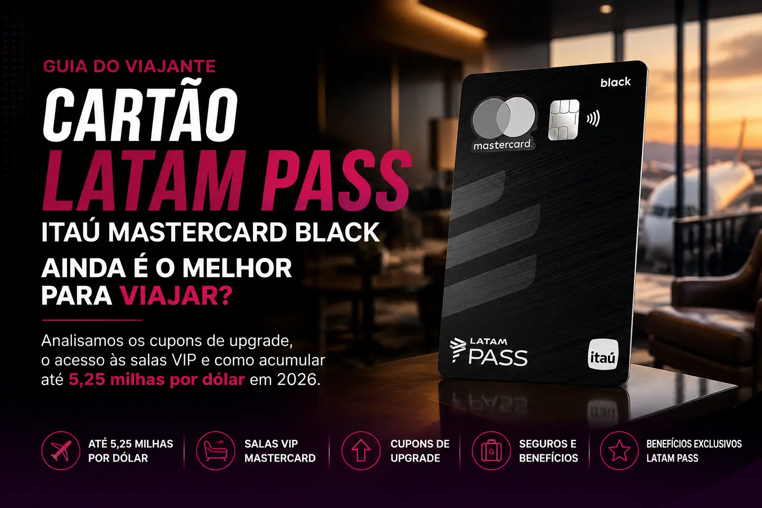 Cartão LATAM Pass Itaú Mastercard Black com destaque para benefícios de viagem, salas VIP, cupons de upgrade e acúmulo de até 5,25 milhas por dólar em 2026.