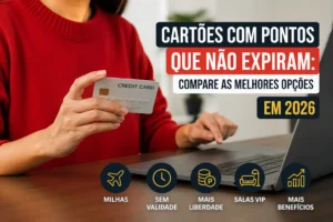 Cartões com pontos que não expiram em 2026 para comparar pontuação, milhas, salas VIP e benefícios.